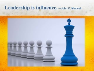 Leadership is influence. —John C. Maxwell 
 