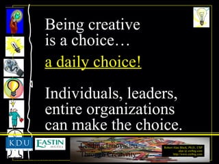 Being creative is a choice… a daily choice! Individuals, leaders, entire organizations can make the choice. 