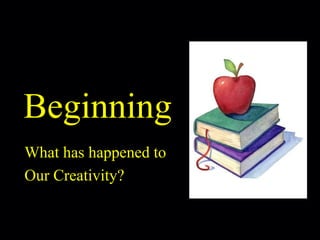 Beginning What has happened to Our Creativity? 