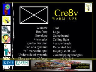 Cre 8 v W A R M  -  U P S Window Roof top Envelope 4 triangles Symbol for duct Top of a pyramid “ x” marks the spot Under side of pyramid Close up view of fence Tent Logo Game board Ceiling light 4 arrow heads Decorated box Display shelf unit 2 overlapping triangles …… .????????? 