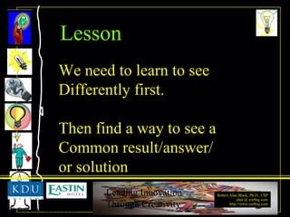 We need to learn to see Differently first. Then find a way to see a Common result/answer/ or solution Lesson 