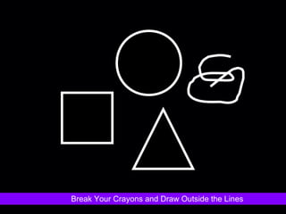 Break Your Crayons and Draw Outside the Lines 