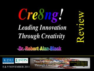 Review Robert Alan Black, Ph.D., CSP alan @ cre8ng.com http://www.cre8ng.com Leading Innovation Through Creativity 8 & 9 NOVEMBER 2011 