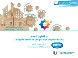 Lean Logistics:
il miglioramento del processo produttivo
MARCO MALAVASI
Amministratore BPR Group S.r.l.
2
http://blog.teamsystem.com/alyante
 