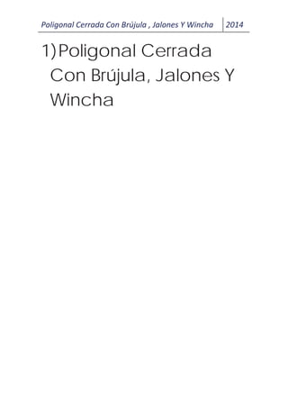 Poligonal Cerrada Con Brújula , Jalones Y Wincha 2014
1)Poligonal Cerrada
Con Brújula, Jalones Y
Wincha
 