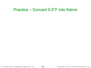 Copyright © 2011 Pearson Education, Inc.Tro: Chemistry: A Molecular 56
Practice – Convert 0.0°F into Kelvin
Tro: Chemistry: A Molecular Approach, 2/e
 
