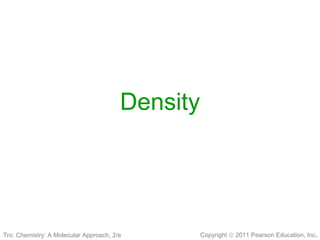 Copyright © 2011 Pearson Education, Inc.
Density
Tro: Chemistry: A Molecular Approach, 2/e
 