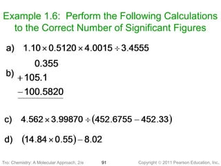 Copyright © 2011 Pearson Education, Inc.Tro: Chemistry: A Molecular 91
Example 1.6: Perform the Following Calculations
to the Correct Number of Significant Figures
Tro: Chemistry: A Molecular Approach, 2/e
 