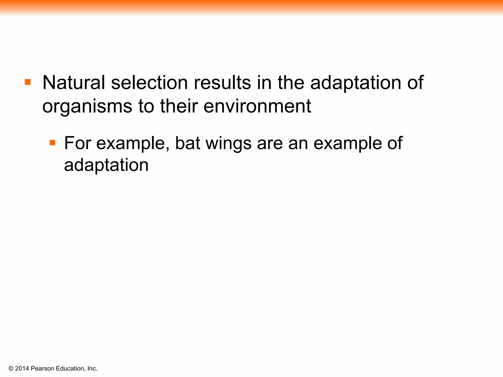 © 2014 Pearson Education, Inc.
 Natural selection results in the adaptation of
organisms to their environment
 For example, bat wings are an example of
adaptation
 
