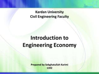 Kardan University
Civil Engineering Faculty

Introduction to
Engineering Economy
Prepared by Sebghatullah Karimi
1392

 