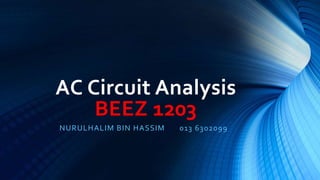 AC Circuit Analysis
BEEZ 1203
NURULHALIM BIN HASSIM 013 6302099
 