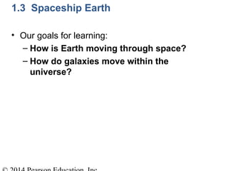 • Our goals for learning:
– How is Earth moving through space?
– How do galaxies move within the
universe?
1.3 Spaceship Earth
 