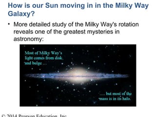 • More detailed study of the Milky Way's rotation
reveals one of the greatest mysteries in
astronomy:
How is our Sun moving in in the Milky Way
Galaxy?
 