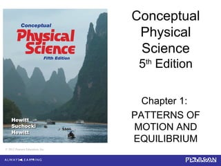 © 2012 Pearson Education, Inc.
Conceptual
Physical
Science
5th
Edition
Chapter 1:
PATTERNS OF
MOTION AND
EQUILIBRIUM
© 2012 Pearson Education, Inc.
 