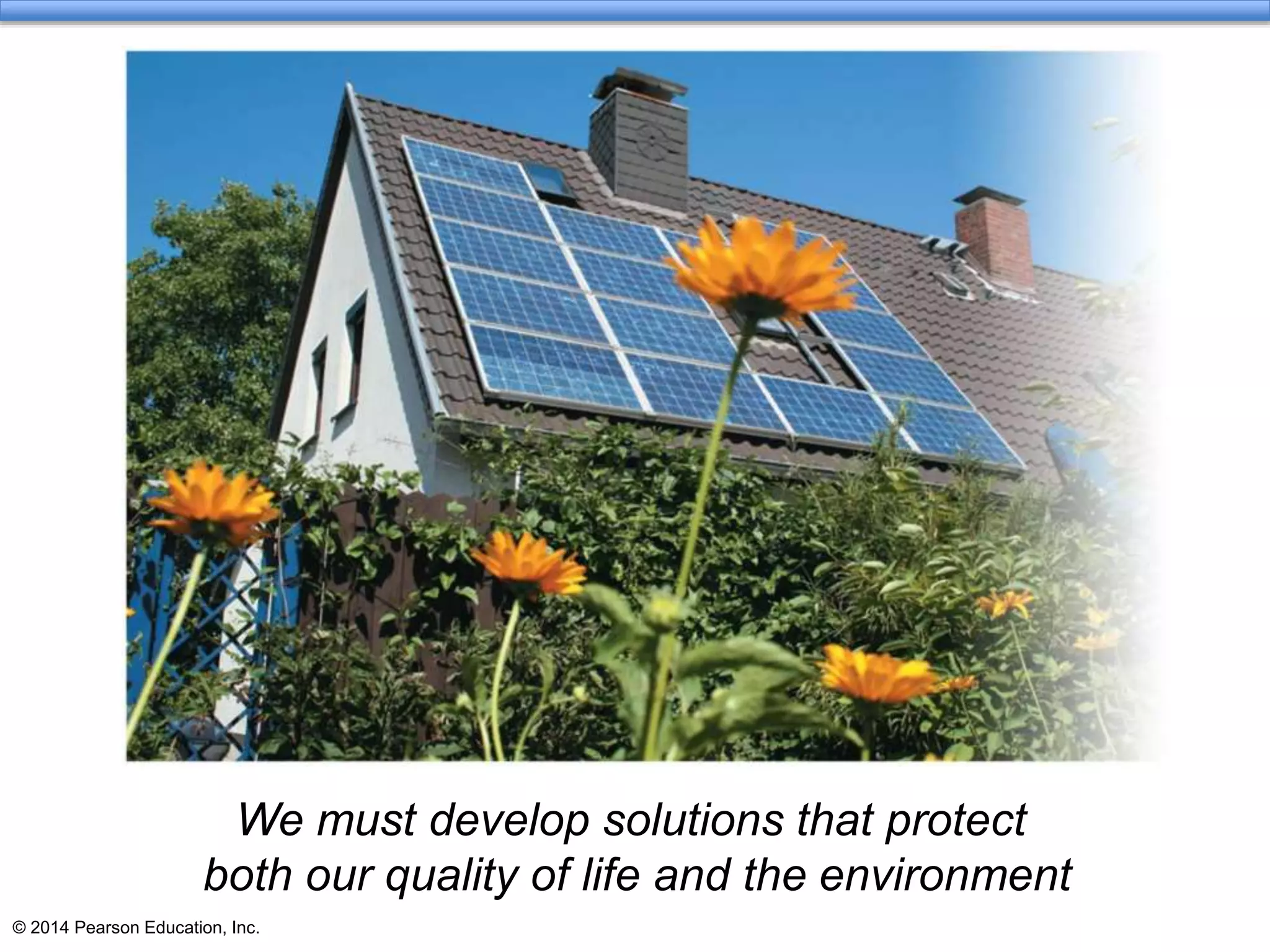 © 2014 Pearson Education, Inc.
We must develop solutions that protect
both our quality of life and the environment
 