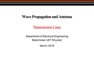 WavePropagationandAntenna
TransmissionLines
Department of Electrical Engineering
Balochistan UET Khuzdar
March, 2019
 