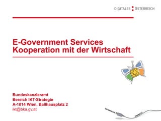E-Government Services
Kooperation mit der Wirtschaft
Bundeskanzleramt
Bereich IKT-Strategie
A-1014 Wien, Ballhausplatz 2
ikt@bka.gv.at
 