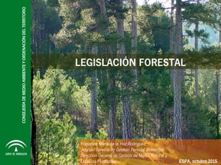 LEGISLACIÓN FORESTAL
Francisca María de la Hoz Rodríguez
Jefa del Servicio de Gestión Forestal Sostenible
Dirección General de Gestión de Medio Natural y
Espacios Protegidos ESPA, octubre 2015
 