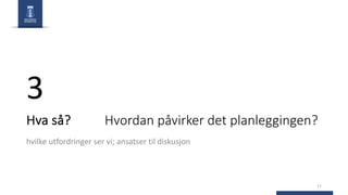 Hva så? Hvordan påvirker det planleggingen?
hvilke utfordringer ser vi; ansatser til diskusjon
11
3
 