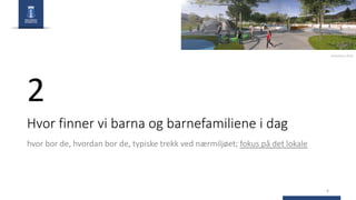 Hvor finner vi barna og barnefamiliene i dag
hvor bor de, hvordan bor de, typiske trekk ved nærmiljøet; fokus på det lokale
6
2
Drammen Park
 