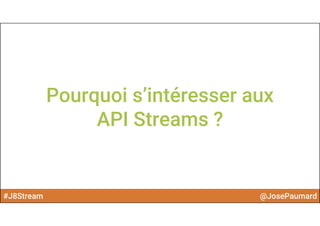 #J8Stream @JosePaumard
Pourquoi s’intéresser aux
API Streams ?
 