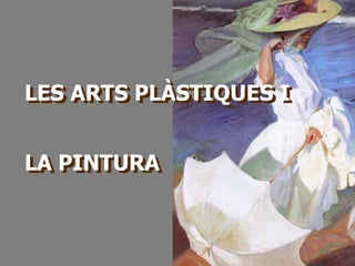 LES ARTS PLÀSTIQUES I
LA PINTURA
Antonio Núñez 2016
 