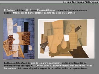 4.- Les Tècniques Pictòriques
El Collage s’inicia al 1912 quan Picasso i Braque comencen a introduir als seus quadres
frag...