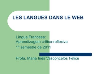 LES LANGUES DANS LE WEB
Língua Francesa:
Aprendizagem crítico-reflexiva
1º semestre de 2011
Profa. Maria Inês Vasconcelos Felice
 