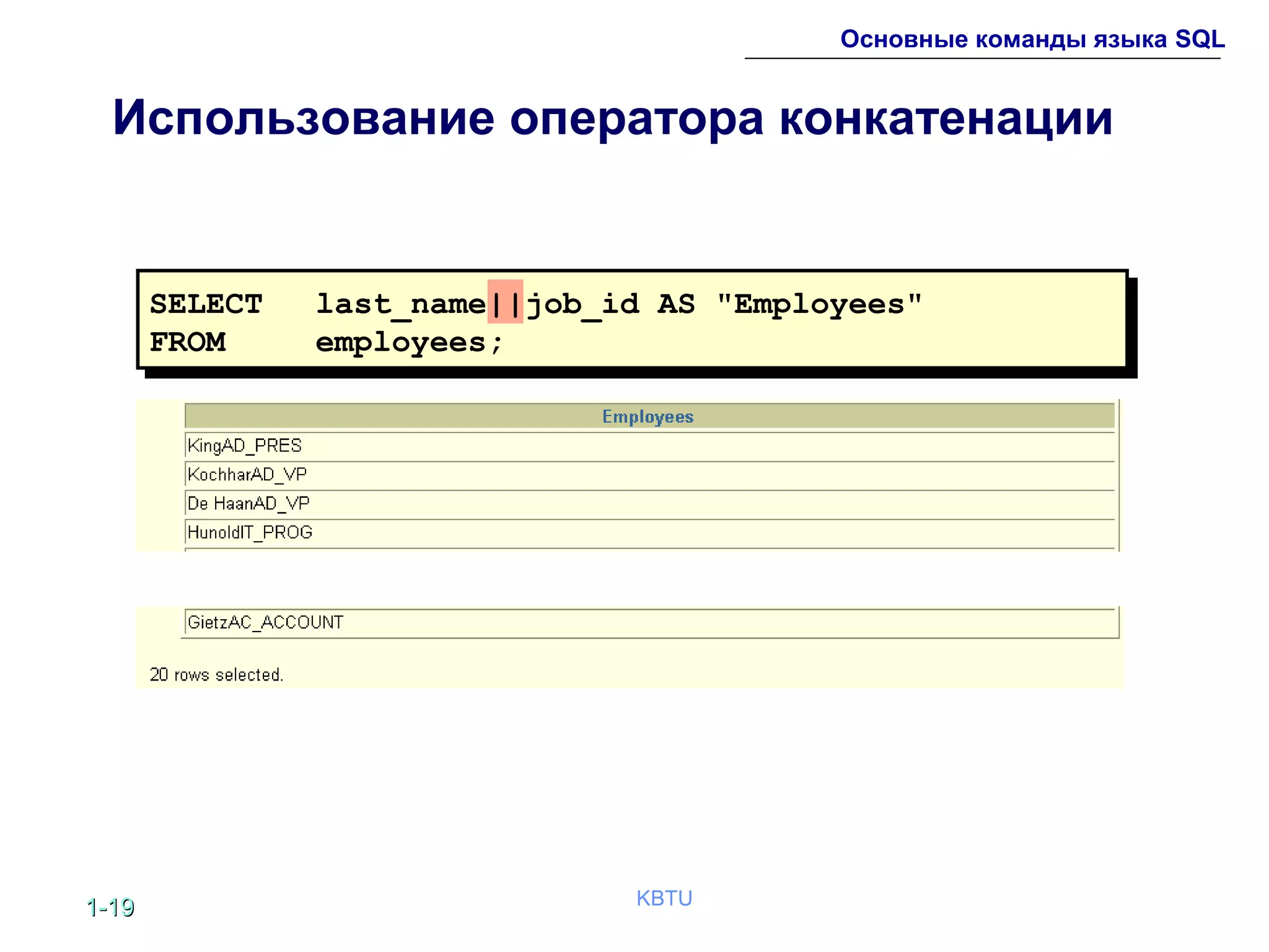 1-1-1919 KBTU
Основные команды языка SQL
Использование оператора конкатенации
SELECT last_name||job_id AS "Employees"
FROM employees;
 