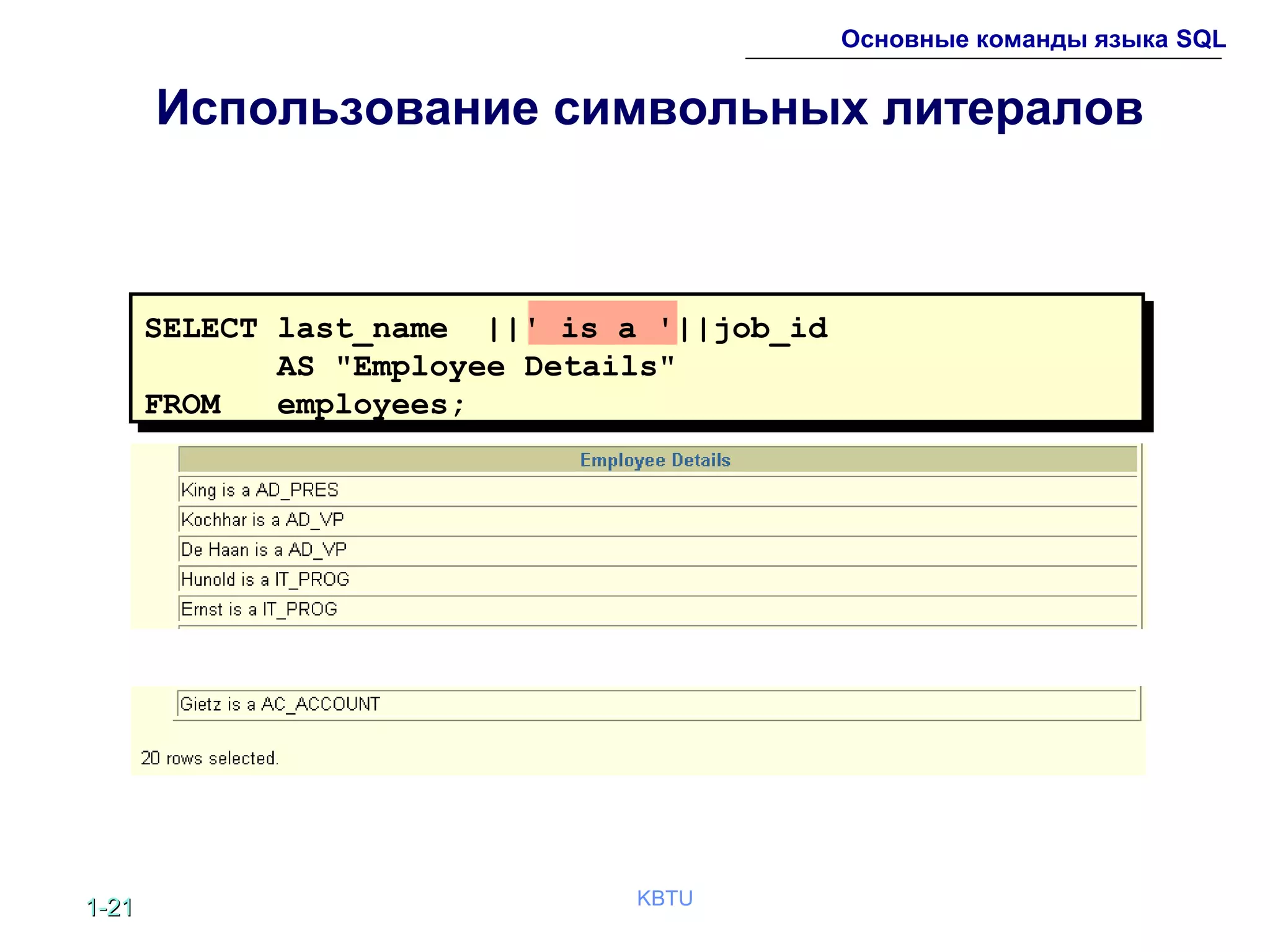 1-1-2121 KBTU
Основные команды языка SQL
Использование символьных литералов
SELECT last_name ||' is a '||job_id
AS "Employee Details"
FROM employees;
 