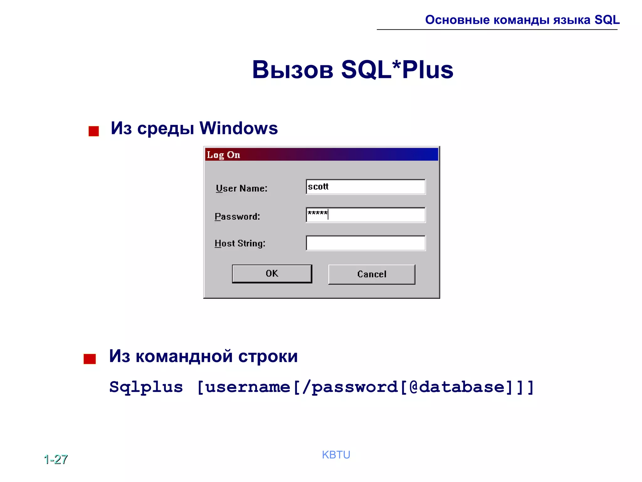 1-1-2727 KBTU
Основные команды языка SQL
Вызов SQL*Plus
Из среды Windows
Из командной строки
Sqlplus [username[/password[@database]]]
 