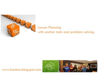 Lesson Planning
with anchor task and problem solving

www.banhar.blogspot.com

 