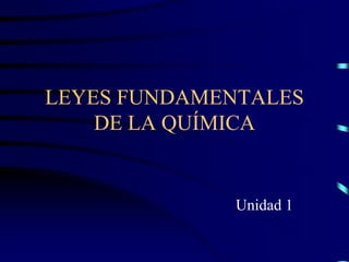 LEYES FUNDAMENTALES
DE LA QUÍMICA
Unidad 1
 