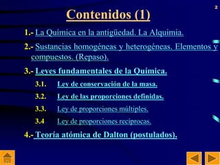 2
Contenidos (1)
1.- La Química en la antigüedad. La Alquimia.
2.- Sustancias homogéneas y heterogéneas. Elementos y
compu...