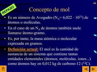 24
Concepto de mol
• Es un número de Avogadro (NA= 6,022 · 1023) de
átomos o moléculas.
• En el caso de un NA de átomos ta...