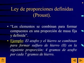9
Ley de proporciones definidas
(Proust).
• “Los elementos se combinan para formar
compuestos en una proporción de masa fi...