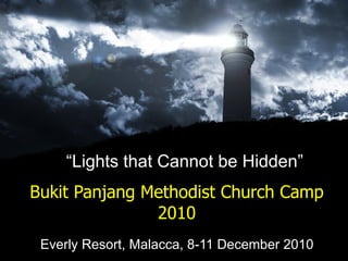 Bukit Panjang Methodist Church Camp 2010 Everly Resort, Malacca, 8-11 December 2010 “ Lights that Cannot be Hidden” 