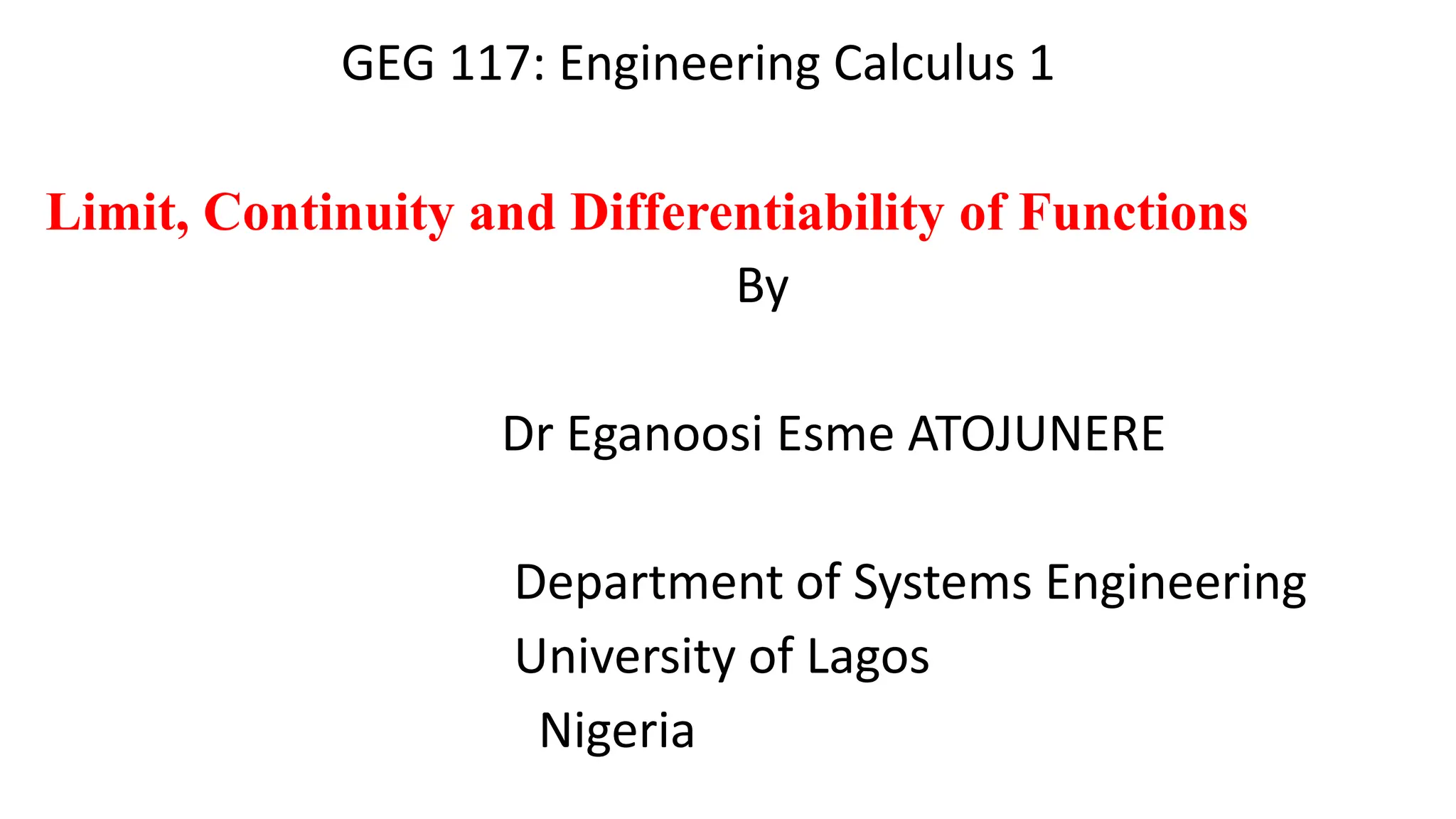 GEG 117: Engineering Calculus 1
Limit, Continuity and Differentiability of Functions
By
Dr Eganoosi Esme ATOJUNERE
Department of Systems Engineering
University of Lagos
Nigeria
 