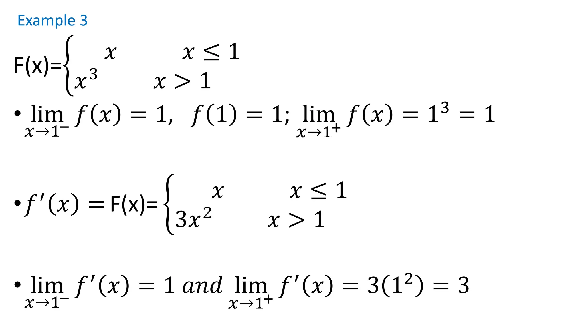 Example 3
F(x)=ቊ
𝑥 𝑥 ≤ 1
𝑥3
𝑥 > 1
• lim
𝑥→1−
𝑓 𝑥 = 1, 𝑓 1 = 1; lim
𝑥→1+
𝑓 𝑥 = 13
= 1
•𝑓′
𝑥 = F(x)= ቊ
𝑥 𝑥 ≤ 1
3𝑥2
𝑥 > 1
• lim
𝑥→1−
𝑓′
𝑥 = 1 𝑎𝑛𝑑 lim
𝑥→1+
𝑓′
𝑥 = 3 12
= 3
 