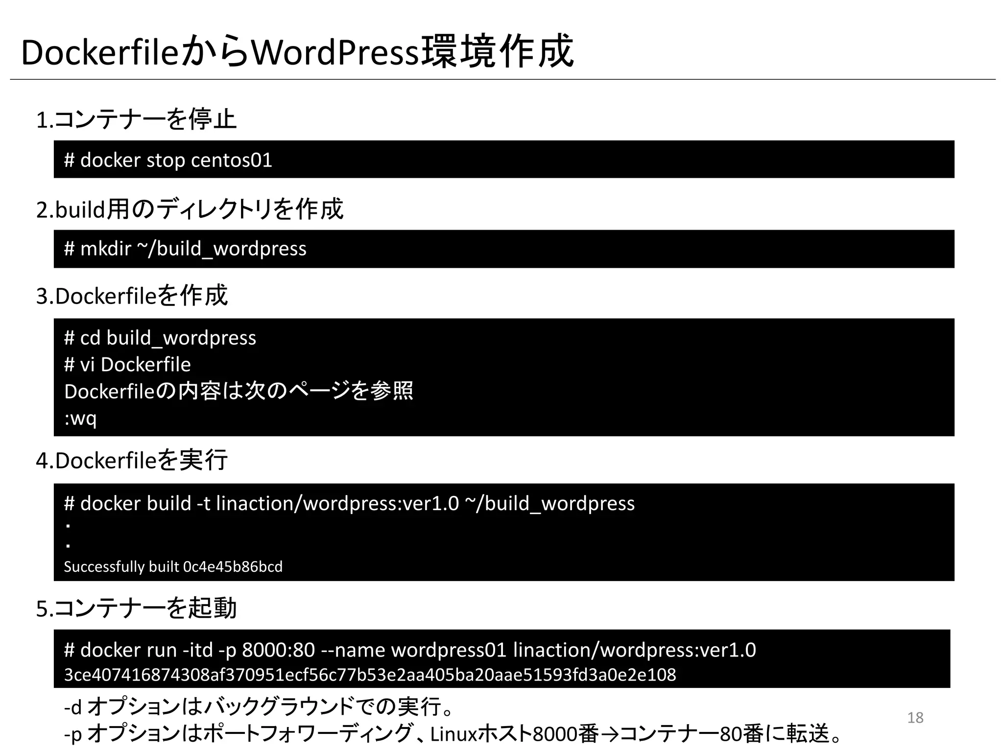 コンテナーとホストLinuxの切替
1.コンテナーの/bin/bashから抜けてホストLinuxに戻る
2.ホストLinuxから再度コンテナー内のbashに接続
# docker attach centos01
[root@f2f7ecdecaf2 /]#
Ctrl + P Q
Ctrlキーを押したまま、PとQを順番に押す。
attachの後には、--nameで指定した名前を指定します。
18
 