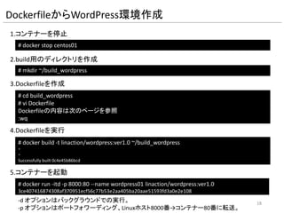 コンテナーとホストLinuxの切替
1.コンテナーの/bin/bashから抜けてホストLinuxに戻る
2.ホストLinuxから再度コンテナー内のbashに接続
# docker attach centos01
[root@f2f7ecdecaf2 /]#
Ctrl + P Q
Ctrlキーを押したまま、PとQを順番に押す。
attachの後には、--nameで指定した名前を指定します。
18
 
