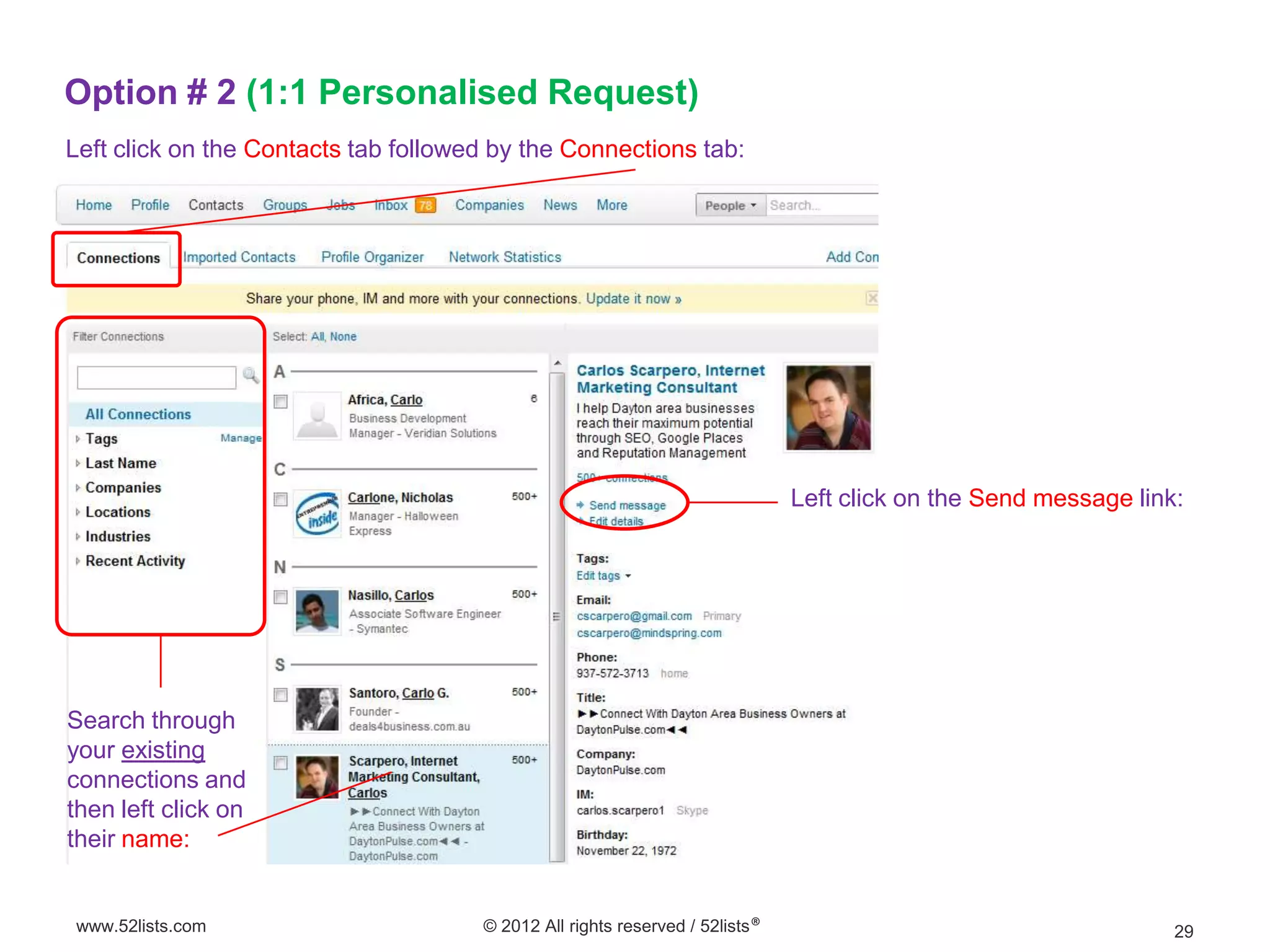 Option # 2 (1:1 Personalised Request)
Left click on the Contacts tab followed by the Connections tab:




                                                                              Left click on the Send message link:




Search through
your existing
connections and
then left click on
their name:


www.52lists.com                       © 2012 All rights reserved / 52lists®                                      29
 