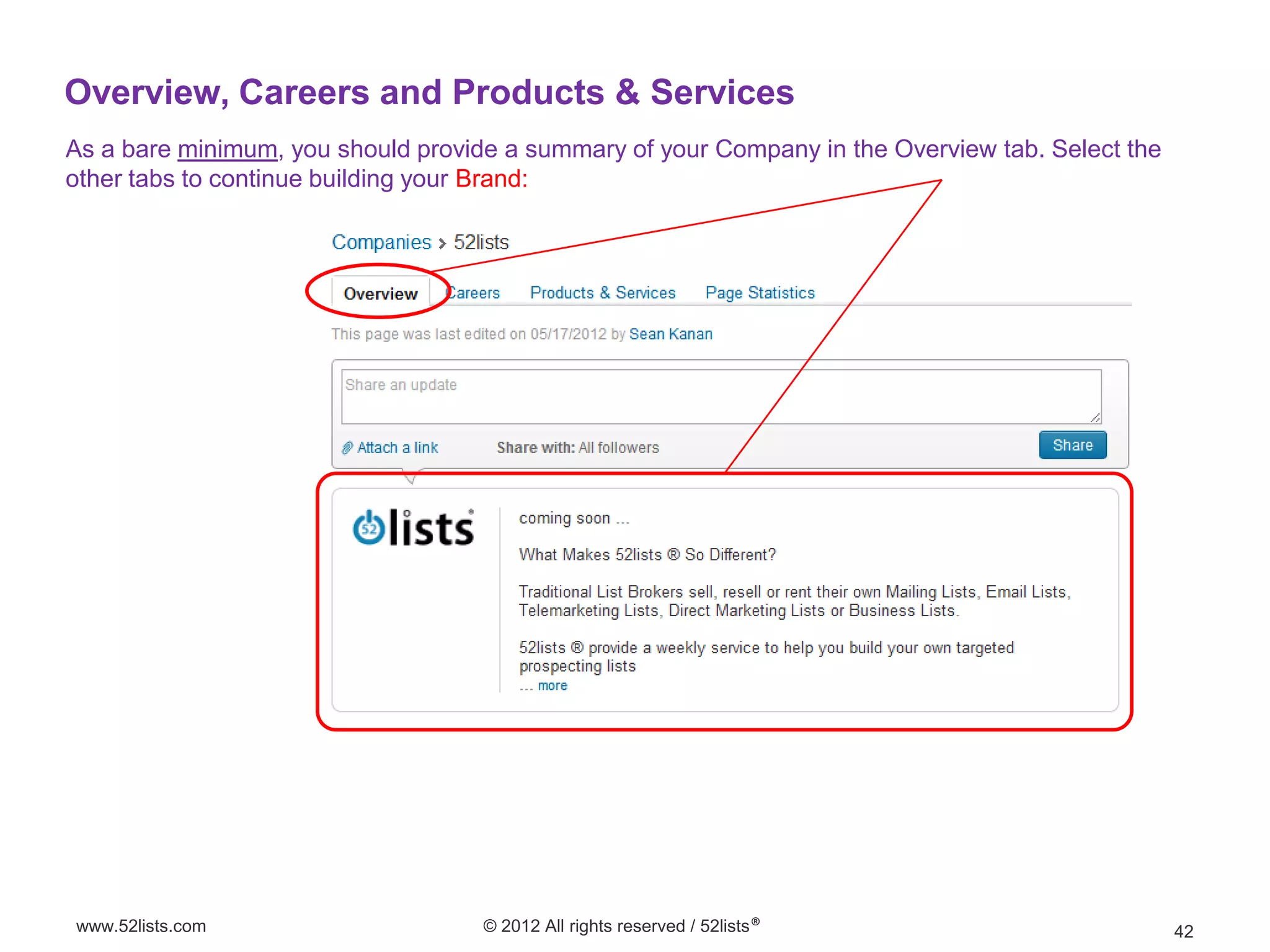 Overview, Careers and Products & Services
As a bare minimum, you should provide a summary of your Company in the Overview tab. Select the
other tabs to continue building your Brand:




www.52lists.com                     © 2012 All rights reserved / 52lists®                         42
 