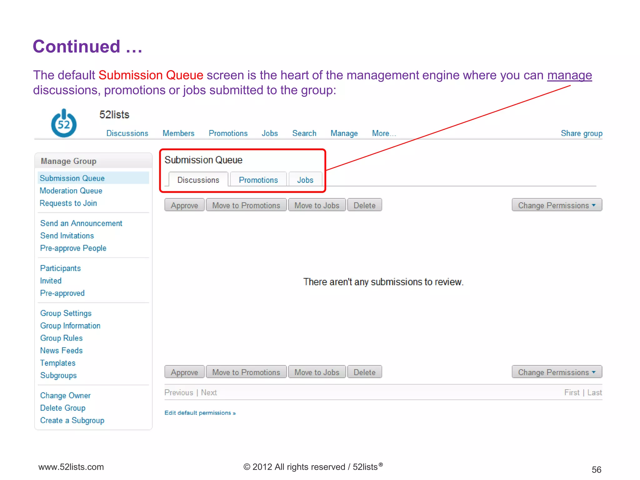 Continued …
The default Submission Queue screen is the heart of the management engine where you can manage
discussions, promotions or jobs submitted to the group:




www.52lists.com                    © 2012 All rights reserved / 52lists®                     56
 