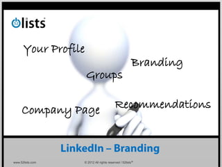Your Profile
                                                     Branding
                     Groups

     Company Page                        Recommendations



www.52lists.com   © 2012 All rights reserved / 52lists®
 