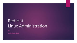 Red Hat
Linux Administration
BY
MUSHTAQ NIAZI
 