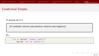 Histórico da Linguagem Uso básico do Interpretador Conceitos Básicos Avaliação de Símbolos e Variáveis Listas Funções
Condicional Simples
A sintaxe do if é:
(if condição retorno-caso-positivo retorno-caso-negativo)
Ex.:
1 (if t (print "tamos junto")
2 (print "vá se lascar"))
29 / 41
 