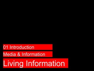 Living Information
Media & Information
01 Introduction
 