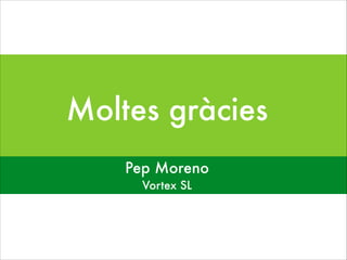Moltes gràcies
Pep Moreno
Vortex SL

 