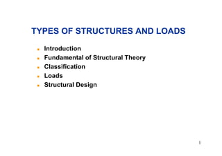 1
! Introduction
! Fundamental of Structural Theory
! Classification
! Loads
! Structural Design
TYPES OF STRUCTURES AND LOADS
 